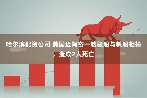 哈尔滨配资公司 美国迈阿密一艘驳船与帆船相撞，造成2人死亡
