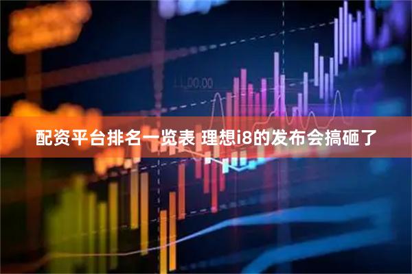 配资平台排名一览表 理想i8的发布会搞砸了