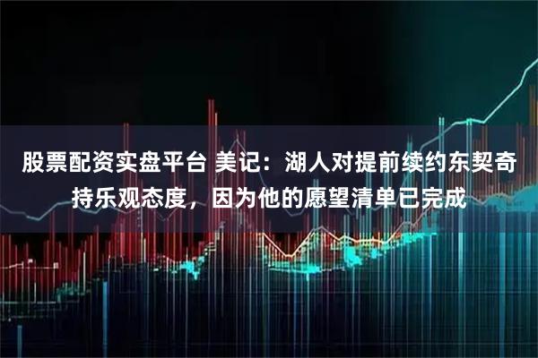 股票配资实盘平台 美记：湖人对提前续约东契奇持乐观态度，因为他的愿望清单已完成