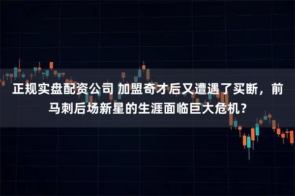 正规实盘配资公司 加盟奇才后又遭遇了买断，前马刺后场新星的生涯面临巨大危机？